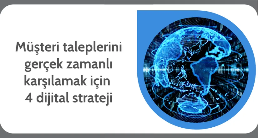 Müşteri taleplerini gerçek zamanlı karşılamak için dört dijital strateji