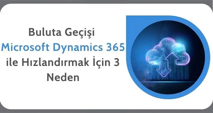 Buluta Geçişi Microsoft Dynamics 365 ile Hızlandırmak İçin 3 Neden