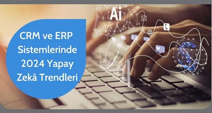 CRM ve ERP Sistemlerinde Yapay Zekâ 2024 Trendleri, İnovasyonlar ve En İyi Uygulamalar