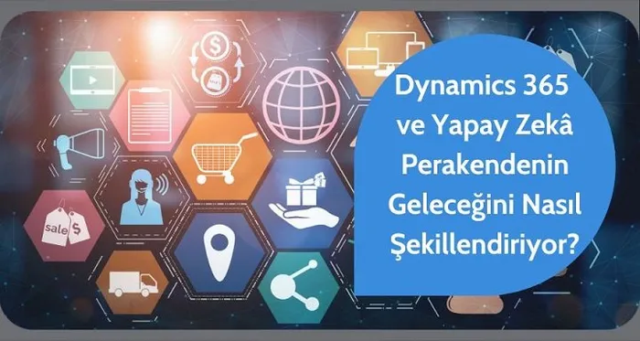 Dynamics 365 ve Yapay Zekâ Perakendenin Geleceğini Nasıl Şekillendiriyor?