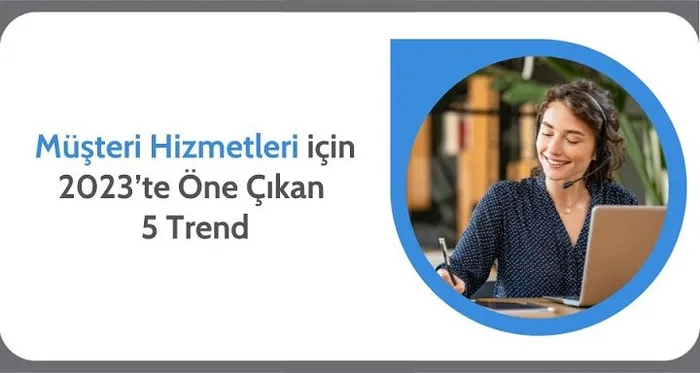 Müşteri Hizmetleri için 2023’te Öne Çıkan 5 Trend