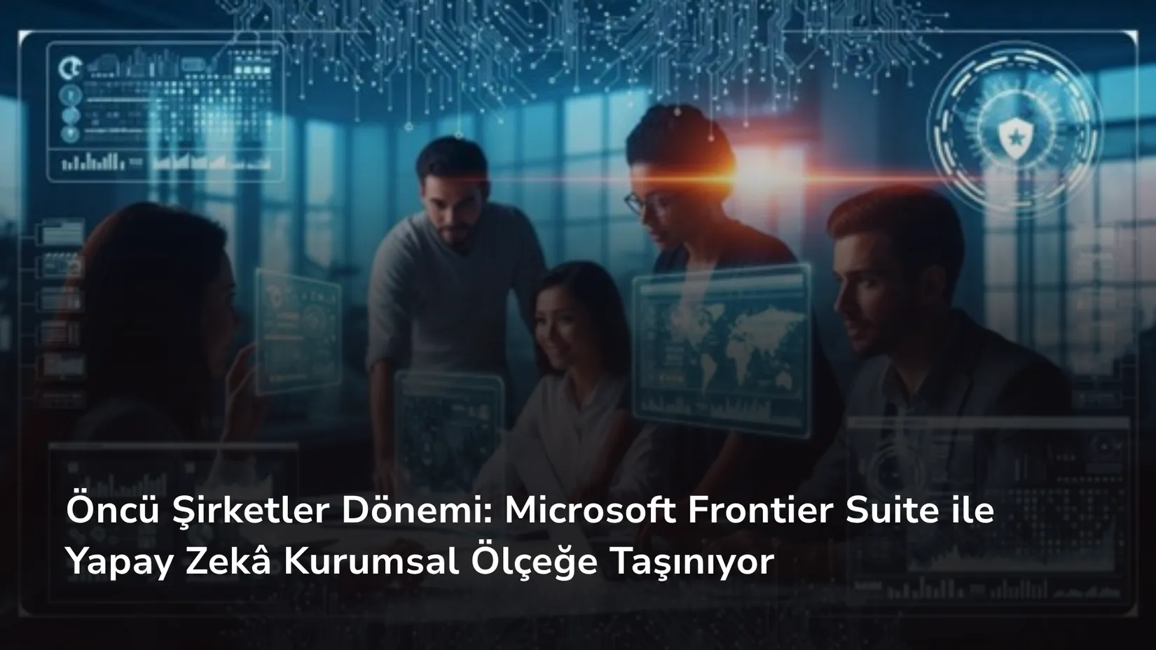 Öncü Şirketler Dönemi: Microsoft Frontier Suite ile Yapay Zekâ Kurumsal Ölçeğe Taşınıyor