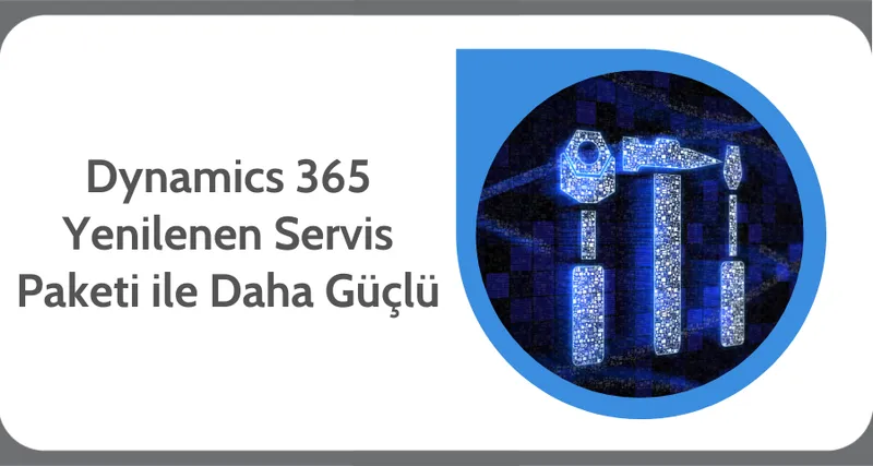 Dynamics 365 Yenilenen Servis Paketi ile Daha Esnek